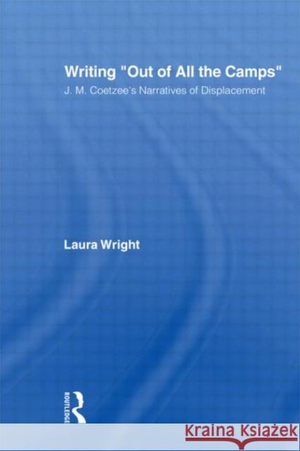 Writing Out of All the Camps : J.M. Coetzee's Narratives of Displacement Laura Wright 9780415977074 Routledge - książka