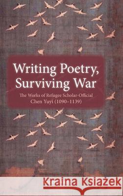 Writing Poetry, Surviving War: The Works of Refugee Scholar-Official Chen Yuyi (1090-1139) Yugen Wang 9781621965466 Cambria Press - książka