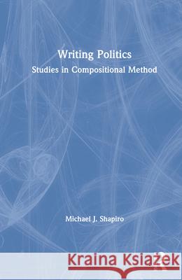 Writing Politics: Studies in Compositional Method Michael J. Shapiro 9780367701628 Routledge - książka