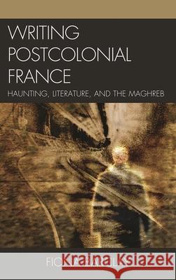 Writing Postcolonial France: Haunting, Literature, and the Maghreb Barclay, Fiona 9780739145036 Lexington Books - książka