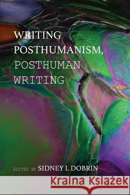 Writing Posthumanism, Posthuman Writing Sidney I Dobrin   9781602354296 Parlor Press - książka
