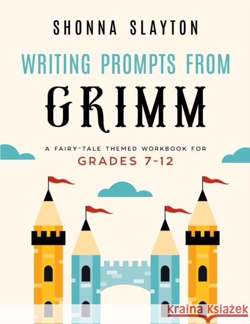 Writing Prompts From Grimm: A Fairy-Tale Themed Workbook for Grades 7 - 12 Shonna Slayton 9781947736023 Amaretto Press - książka