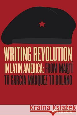 Writing Revolution in Latin America: From Martí to García Márquez to Bolaño Juan De Castro 9780826522580 Eurospan (JL) - książka