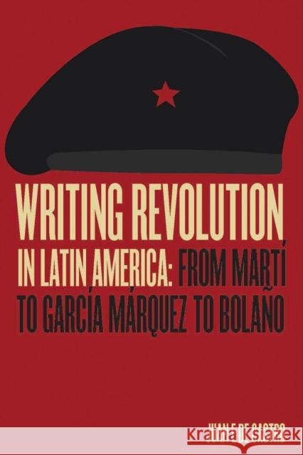 Writing Revolution in Latin America: From Martí to García Márquez to Bolaño Juan De Castro 9780826522597 Eurospan (JL) - książka