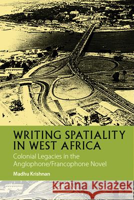 Writing Spatiality in West Africa (Africa only p – Colonial Legacies in the Anglophone/Francophone Novel Madhu Krishnan 9781847011947  - książka