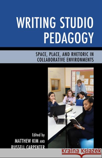 Writing Studio Pedagogy: Space, Place, and Rhetoric in Collaborative Environments Matthew Kim Russell Carpenter 9781475828214 Rowman & Littlefield Publishers - książka