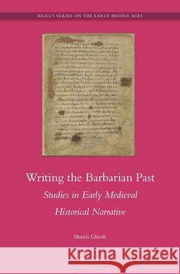 Writing the Barbarian Past: Studies in Early Medieval Historical Narrative Shami Ghosh 9789004305229 Brill - książka