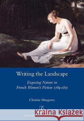 Writing the Landscape: Exposing Nature in French Women's Fiction 1789-1815 Christie Margrave 9781781884355 Legenda - książka