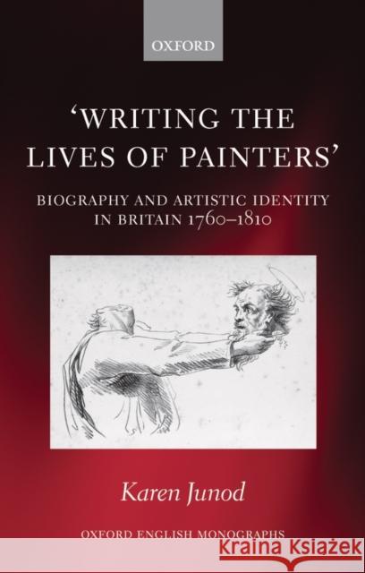 Writing the Lives of Painters: Biography and Artistic Identity in Britain 1760-1810 Junod, Karen 9780199597000 Oxford University Press, USA - książka