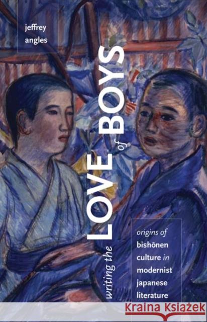 Writing the Love of Boys : Origins of Bishonen Culture in Modernist Japanese Literature Jeffrey Angles 9780816669691 University of Minnesota Press - książka