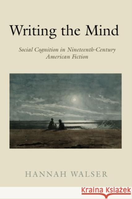 Writing the Mind: Social Cognition in Nineteenth-Century American Fiction Hannah Walser 9781503630079 Stanford University Press - książka