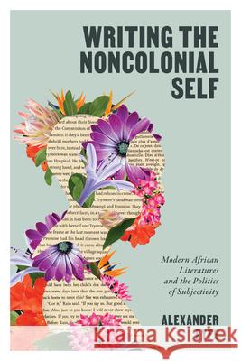 Writing the Noncolonial Self: Modern African Literatures and the Politics of Subjectivity Alexander Fyfe 9780813954943 University of Virginia Press - książka
