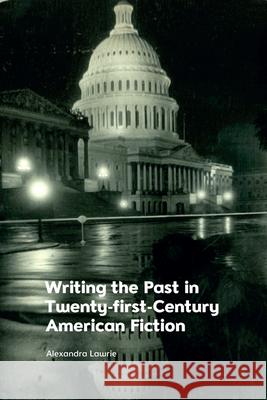 Writing the Past in Twenty-First-Century American Fiction Alexandra Lawrie 9781474463447 Edinburgh University Press - książka