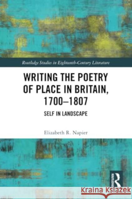 Writing the Poetry of Place in Britain, 1700-1807: Self in Landscape Elizabeth R. Napier 9781032331713 Routledge - książka