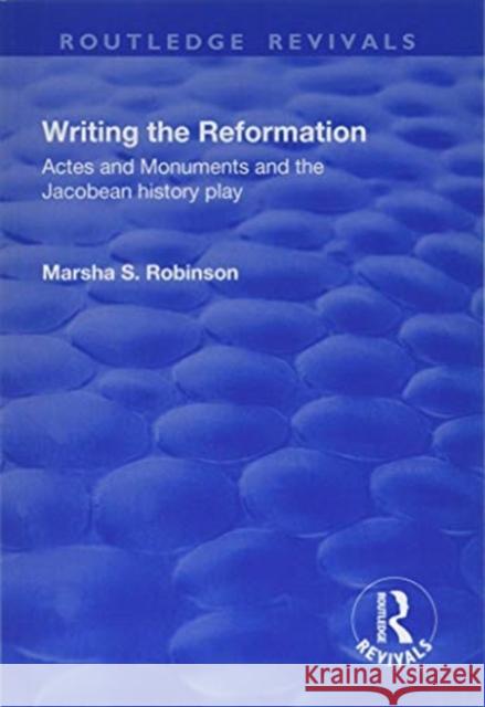 Writing the Reformation: Acts and Monuments and the Jacobean History Play Marsha Robinson 9781138731288 Routledge - książka