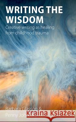 Writing the Wisdom: Creative writing as healing from childhood trauma Barbara Glasson Penny Johnson 9781789592078 Sacristy Press - książka