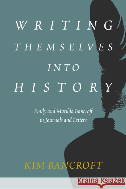 Writing Themselves into History: Emily and Matilda Bancroft in Journals and Letters Kim Bancroft 9781597145886 Heyday Books - książka