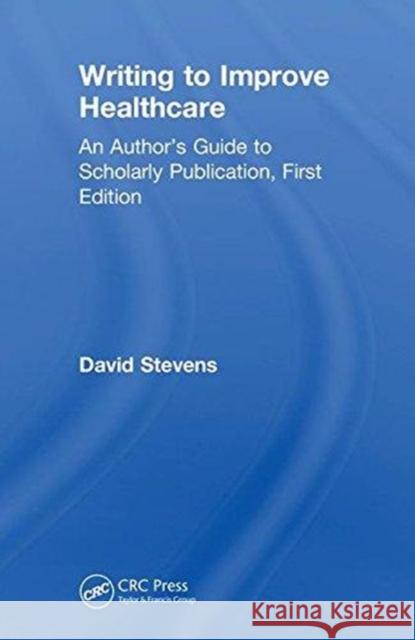Writing to Improve Healthcare: An Author's Guide to Scholarly Publication, First Edition David Stevens 9780815367444 CRC Press - książka