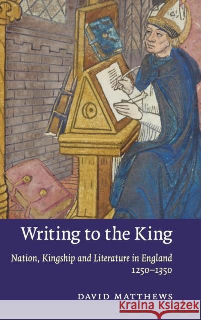 Writing to the King: Nation, Kingship and Literature in England, 1250-1350 Matthews, David 9780521111379  - książka