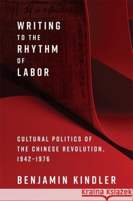 Writing to the Rhythm of Labor: Cultural Politics of the Chinese Revolution, 1942–1976 Benjamin Kindler 9780231219310 Columbia University Press - książka