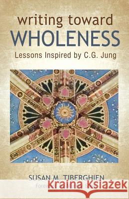 Writing Toward Wholeness: Lessons Inspired by C.G. Jung Susan M. Tiberghien Murray Stein 9781630514549 Chiron Publications - książka