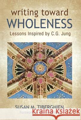 Writing Toward Wholeness: Lessons Inspired by C.G. Jung Susan M. Tiberghien Murray Stein 9781630514556 Chiron Publications - książka