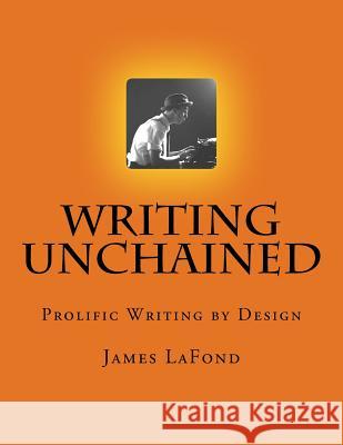 Writing Unchained: Prolific Writing by Design James LaFond Danica Lorincz 9781976143984 Createspace Independent Publishing Platform - książka