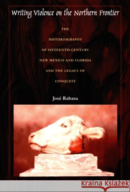 Writing Violence on the Northern Frontier: The Historiography of Sixteenth-Century New Mexico and Florida and the Legacy of Conquest Jose Rabasa 9780822325352 Duke University Press - książka