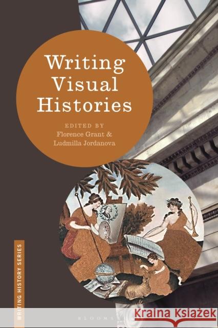 Writing Visual Histories Florence Grant Heiko Feldner Ludmilla Jordanova 9781350023451 Bloomsbury Publishing PLC - książka