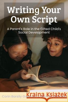 Writing Your Own Script: A Parent's Role in the Gifted Child's Social Development Corin Barsily Goodwin Mika Gustavso Sarah J. Wilson 9780692524343 Ghf Press - książka