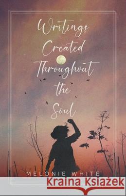 Writings Created Throughout the Soul Melonie White 9781637640883 Dorrance Publishing Co. - książka