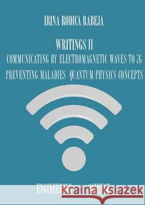 Writings II: Communicating by Electromagnetic Waves to 7G / Preventing Maladies / Quantum Physics Concepts Irina Rodica Rabeja 9780648675266 Irina Rabeja - książka