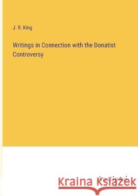 Writings in Connection with the Donatist Controversy J R King   9783382185541 Anatiposi Verlag - książka