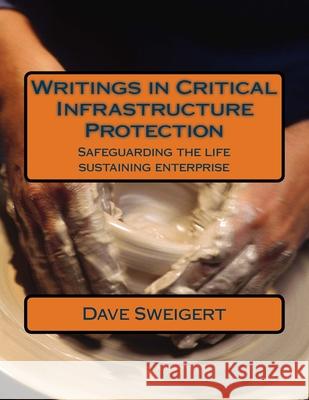 Writings in Critical Infrastructure Protection: Safeguarding the life sustaining enterprise Dave Sweigert 9781722082994 Createspace Independent Publishing Platform - książka