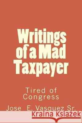 Writings of a Mad Taxpayer: Tired of Congress MR Jose E. Vasque 9781973743262 Createspace Independent Publishing Platform - książka