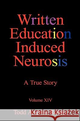 Written Education Induced Neurosis: A True Story Volumn XIV Todd Andrew Rohrer 9781450217491 IUNIVERSE.COM - książka