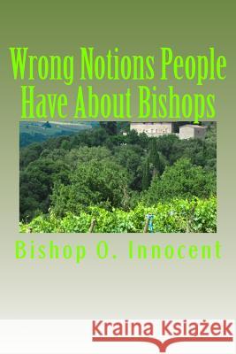 Wrong Notions People Have About Bishops Bishop O. Innocent 9781983717932 Createspace Independent Publishing Platform - książka