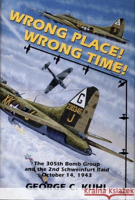 Wrong Place, Wrong Time: The 305th Bomb Group & the 2nd Schweinfurt Raid Kuhl, George C. 9780887404450 Schiffer Publishing - książka