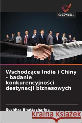 Wschodzace Indie i Chiny - badanie konkurencyjnosci destynacji biznesowych Bhattacharjee, Suchitra 9786208691233 Wydawnictwo Nasza Wiedza - książka