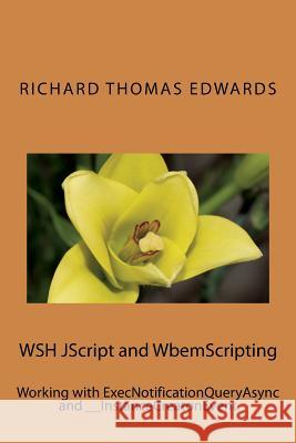 WSH JScript and WbemScripting: Working with ExecNotificationQueryAsync and __InstanceCreatonEvent Edwards, Richard Thomas 9781722220044 Createspace Independent Publishing Platform - książka