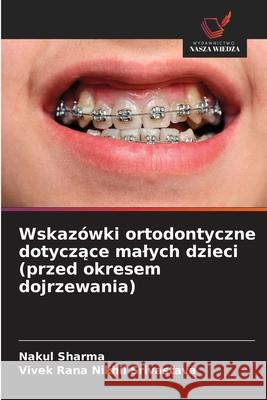 Wskazówki ortodontyczne dotyczace malych dzieci (przed okresem dojrzewania) Sharma, Nakul, Nikhil Srivastava, Vivek Rana 9786207818655 Wydawnictwo Nasza Wiedza - książka