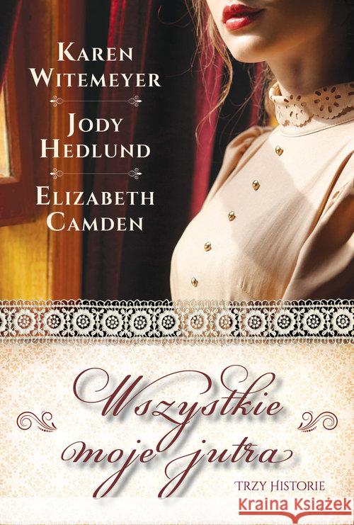 Wszystkie moje jutra Witemeyer Karen Hedlund Jody Camden Elizabeth 9788365843982 Dreams - książka