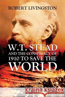 W.T. Stead and the Conspiracy of 1910 to Save the World Robert Livingston 9781951505226 Booktrail Publishing - książka