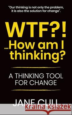WTF?!... How am I thinking?: A Thinking Tool for Change Cull, Jane 9781539990802 Createspace Independent Publishing Platform - książka
