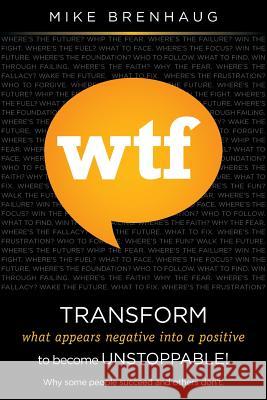 Wtf Transform What Appears Negative Into a Positive to Become Unstoppable!: Why Some People Succeed and Others Don't. MR Mike Brenhaug 9781463582333 Createspace - książka