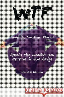 WTF-Wake Up, Transform, Flourish: Attain The Wealth You De$erve And Live Large Murray, Patrick 9780993951503 Patrick Murray - książka