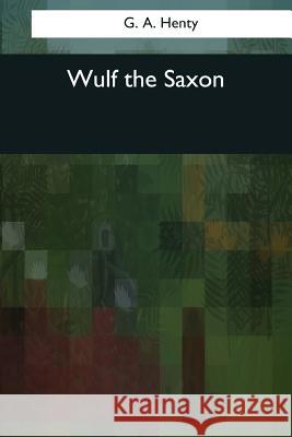 Wulf the Saxon G. a. Henty 9781545083161 Createspace Independent Publishing Platform - książka