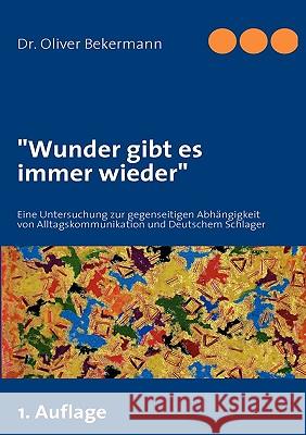 Wunder gibt es immer wieder: Eine Untersuchung zur gegenseitigen Abhängigkeit von Alltagskommunikation und Deutschem Schlager Bekermann, Oliver 9783837000450 Books on Demand - książka
