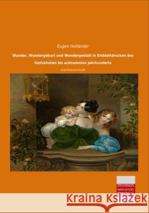 Wunder, Wundergeburt und Wundergestalt in Einblattdrucken des fünfzehnten bis achtzehnten Jahrhunderts : Kulturhistorische Studie Holländer, Eugen 9783955627942 Bremen University Press - książka