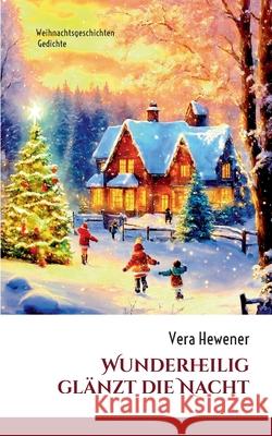 Wunderheilig gl?nzt die Nacht: Weihnachtsgeschichten, Gedichte Vera Hewener 9783759723604 Bod - Books on Demand - książka